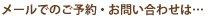 メールでのご予約・お問い合わせは…