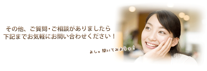 その他、ご質問・ご相談がありましたら下記までお気軽にお問い合わせください！