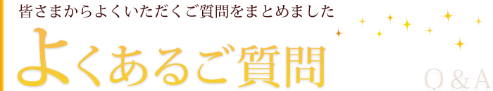 よくあるご質問 皆さまからよくいただくご質問をまとめました